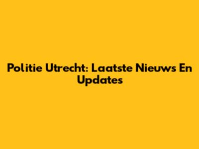 Politie Utrecht: Laatste Nieuws En Updates