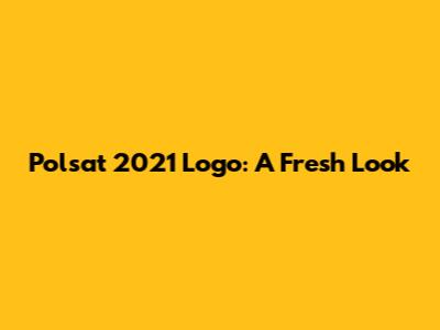 Polsat 2021 Logo: A Fresh Look