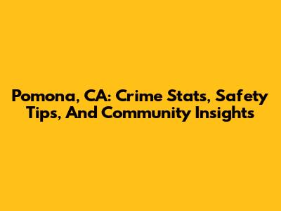 Pomona, CA: Crime Stats, Safety Tips, And Community Insights