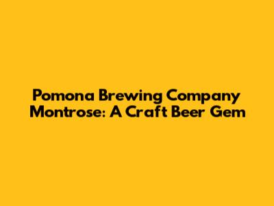 Pomona Brewing Company Montrose: A Craft Beer Gem
