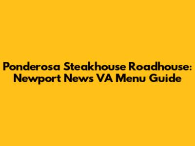 Ponderosa Steakhouse Roadhouse: Newport News VA Menu Guide