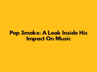 Pop Smoke: A Look Inside His Impact On Music