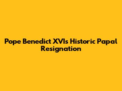 Pope Benedict XVI's Historic Papal Resignation