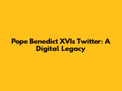 Pope Benedict XVI's Twitter: A Digital Legacy