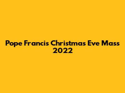 Pope Francis' Christmas Eve Mass 2022