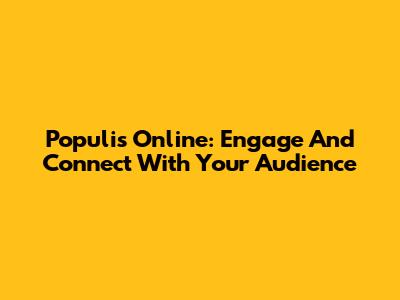 Populis Online: Engage And Connect With Your Audience