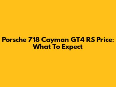Porsche 718 Cayman GT4 RS Price: What To Expect