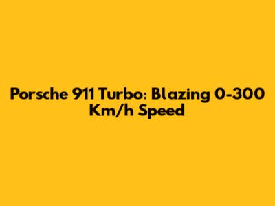 Porsche 911 Turbo: Blazing 0-300 Km/h Speed