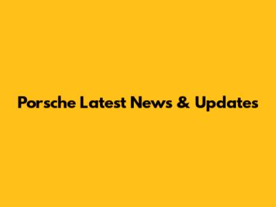 Porsche Latest News & Updates
