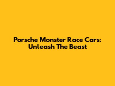Porsche Monster Race Cars: Unleash The Beast
