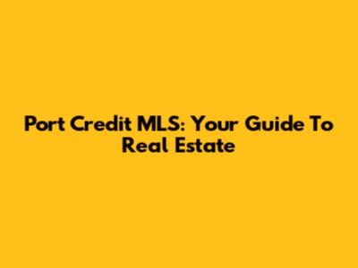 Port Credit MLS: Your Guide To Real Estate