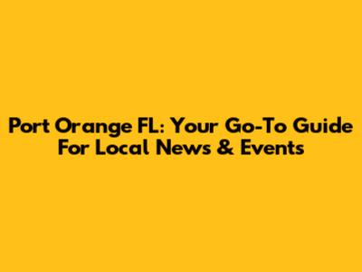 Port Orange FL: Your Go-To Guide For Local News & Events