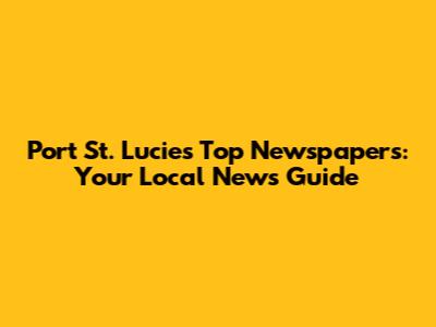 Port St. Lucie's Top Newspapers: Your Local News Guide