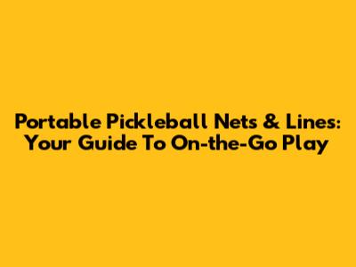 Portable Pickleball Nets & Lines: Your Guide To On-the-Go Play