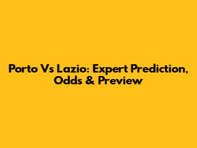 Porto Vs Lazio: Expert Prediction, Odds & Preview