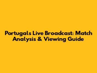 Portugal's Live Broadcast: Match Analysis & Viewing Guide