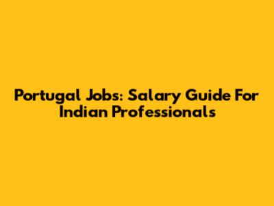 Portugal Jobs: Salary Guide For Indian Professionals