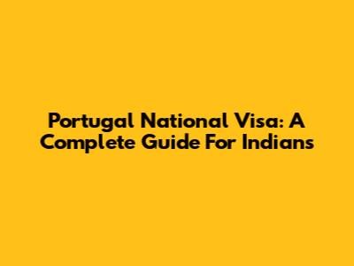 Portugal National Visa: A Complete Guide For Indians