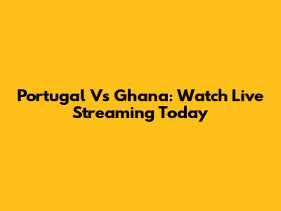 Portugal Vs Ghana: Watch Live Streaming Today