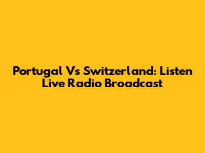 Portugal Vs Switzerland: Listen Live Radio Broadcast
