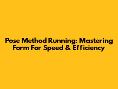 Pose Method Running: Mastering Form For Speed & Efficiency