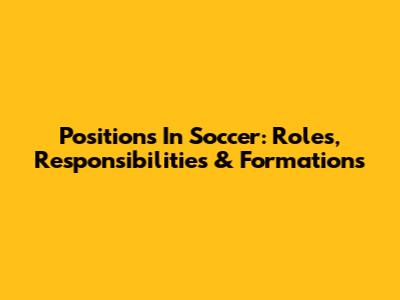 Positions In Soccer: Roles, Responsibilities & Formations