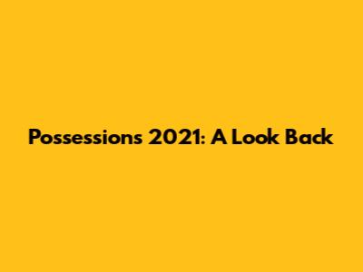 Possessions 2021: A Look Back