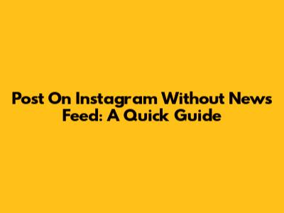 Post On Instagram Without News Feed: A Quick Guide