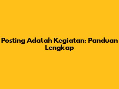 Posting Adalah Kegiatan: Panduan Lengkap