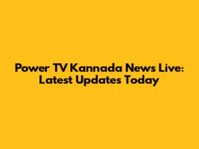 Power TV Kannada News Live: Latest Updates Today