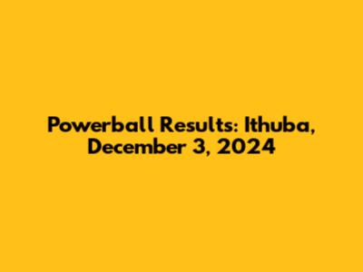 Powerball Results: Ithuba, December 3, 2024
