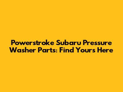 Powerstroke Subaru Pressure Washer Parts: Find Yours Here
