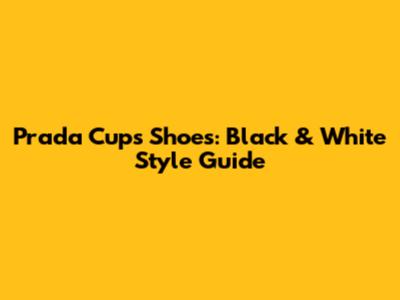 Prada Cups Shoes: Black & White Style Guide