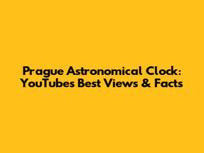 Prague Astronomical Clock: YouTube's Best Views & Facts