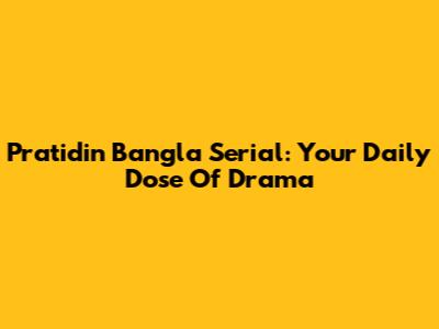 Pratidin Bangla Serial: Your Daily Dose Of Drama
