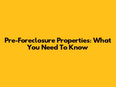 Pre-Foreclosure Properties: What You Need To Know