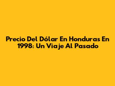 Precio Del Dólar En Honduras En 1998: Un Viaje Al Pasado