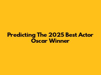 Predicting The 2025 Best Actor Oscar Winner