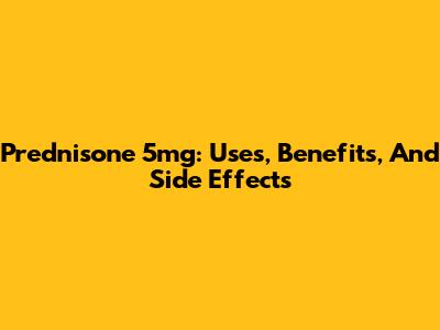 Prednisone 5mg: Uses, Benefits, And Side Effects