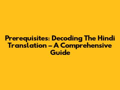 Prerequisites: Decoding The Hindi Translation – A Comprehensive Guide