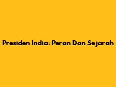 Presiden India: Peran Dan Sejarah