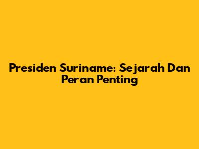 Presiden Suriname: Sejarah Dan Peran Penting