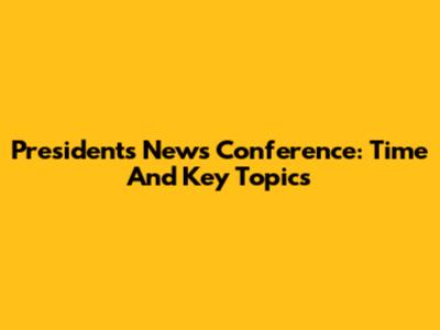 President's News Conference: Time And Key Topics