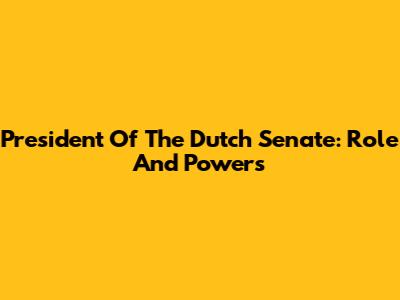 President Of The Dutch Senate: Role And Powers