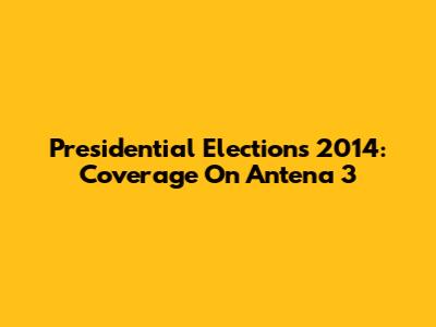 Presidential Elections 2014: Coverage On Antena 3