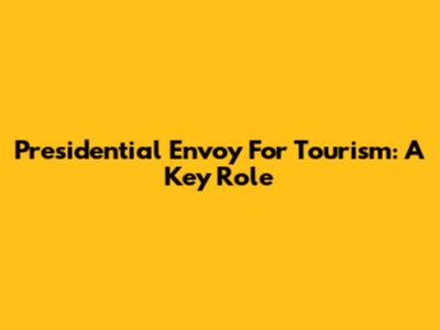 Presidential Envoy For Tourism: A Key Role
