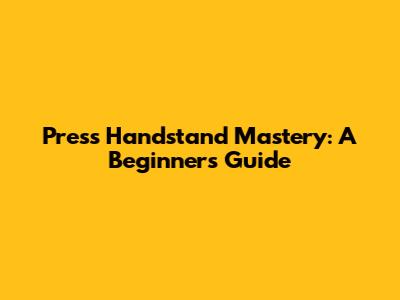 Press Handstand Mastery: A Beginner's Guide