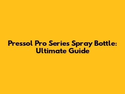 Pressol Pro Series Spray Bottle: Ultimate Guide
