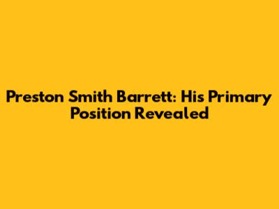 Preston Smith Barrett: His Primary Position Revealed