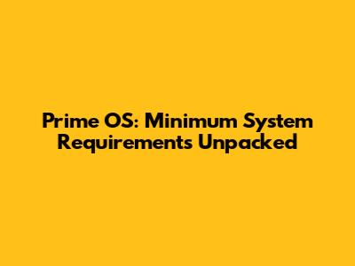 Prime OS: Minimum System Requirements Unpacked
